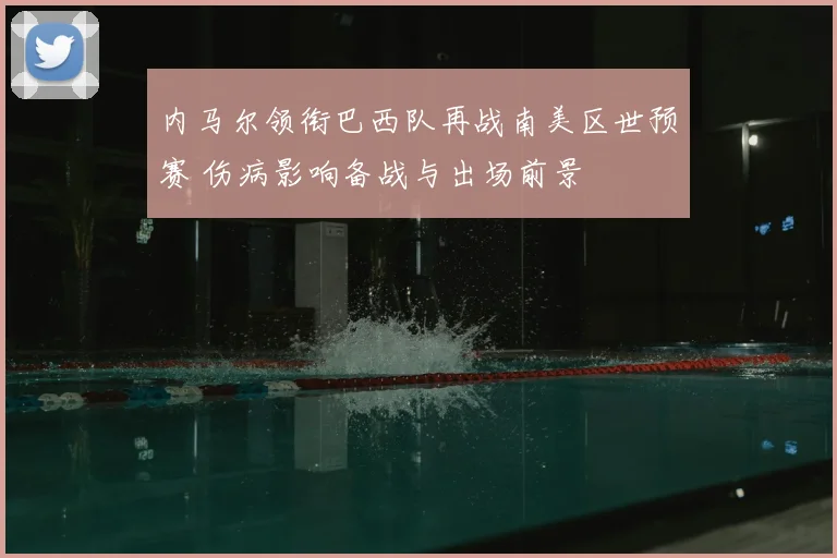 内马尔领衔巴西队再战南美区世预赛 伤病影响备战与出场前景