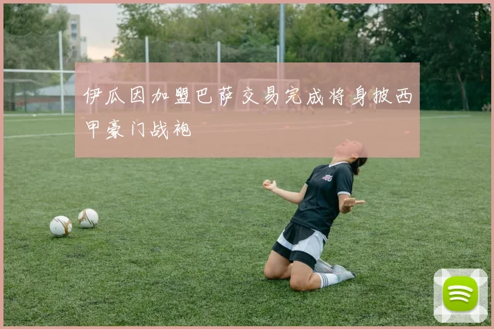 伊瓜因加盟巴萨交易完成将身披西甲豪门战袍