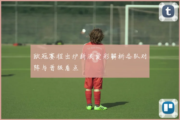 欧冠赛程出炉新浪爱彩解析各队对阵与晋级看点