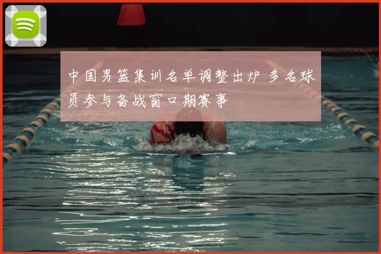 中国男篮集训名单调整出炉 多名球员参与备战窗口期赛事