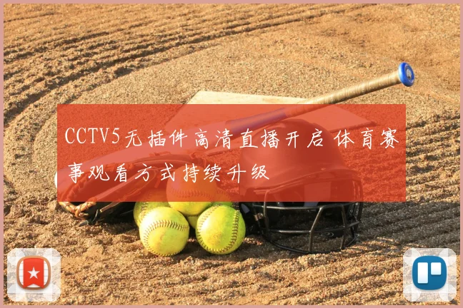 CCTV5无插件高清直播开启 体育赛事观看方式持续升级