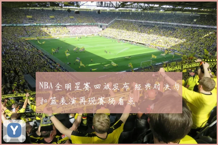 NBA全明星赛回放发布 经典对决与扣篮表演再现赛场看点